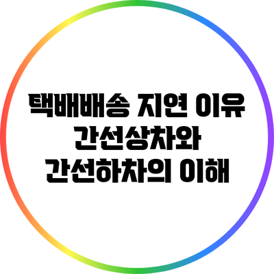 택배배송 지연 이유: 간선상차와 간선하차의 이해