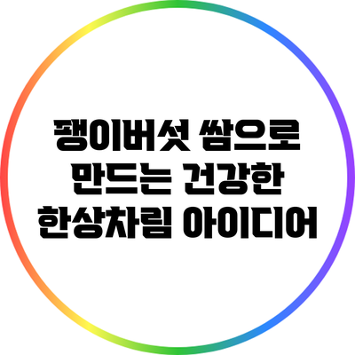 팽이버섯 쌈으로 만드는 건강한 한상차림 아이디어