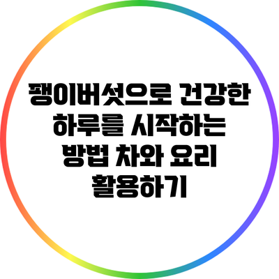 팽이버섯으로 건강한 하루를 시작하는 방법: 차와 요리 활용하기