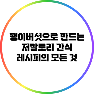 팽이버섯으로 만드는 저칼로리 간식 레시피의 모든 것