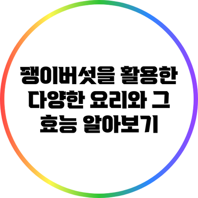 팽이버섯을 활용한 다양한 요리와 그 효능 알아보기