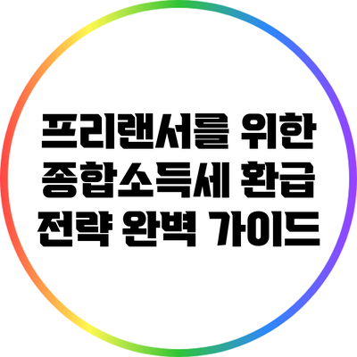 프리랜서를 위한 종합소득세 환급 전략 완벽 가이드