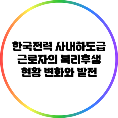 한국전력 사내하도급 근로자의 복리후생 현황: 변화와 발전