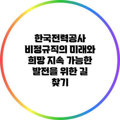 한국전력공사 비정규직의 미래와 희망: 지속 가능한 발전을 위한 길 찾기
