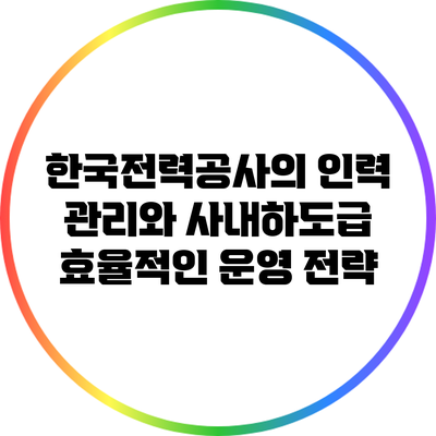 한국전력공사의 인력 관리와 사내하도급: 효율적인 운영 전략