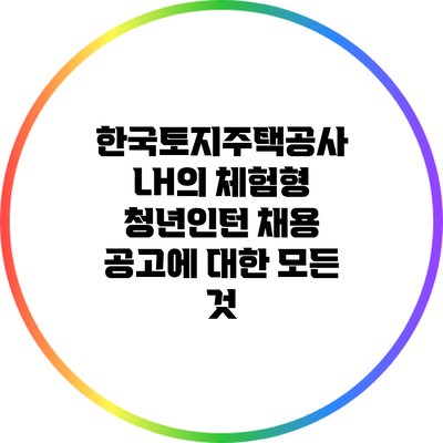 한국토지주택공사 LH의 체험형 청년인턴 채용 공고에 대한 모든 것