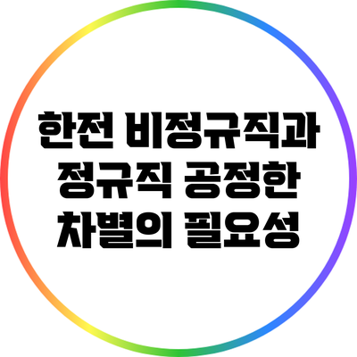 한전 비정규직과 정규직: 공정한 차별의 필요성
