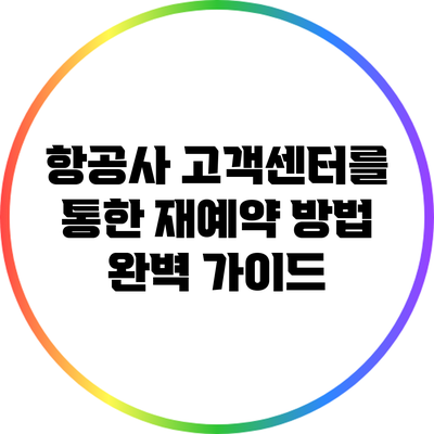 항공사 고객센터를 통한 재예약 방법 완벽 가이드