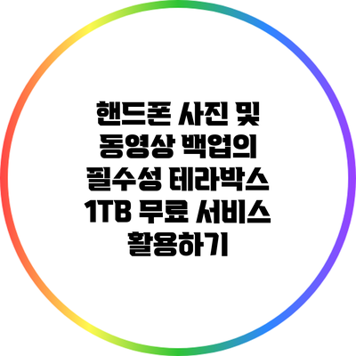 핸드폰 사진 및 동영상 백업의 필수성: 테라박스 1TB 무료 서비스 활용하기