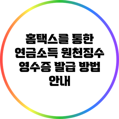 홈택스를 통한 연금소득 원천징수 영수증 발급 방법 안내