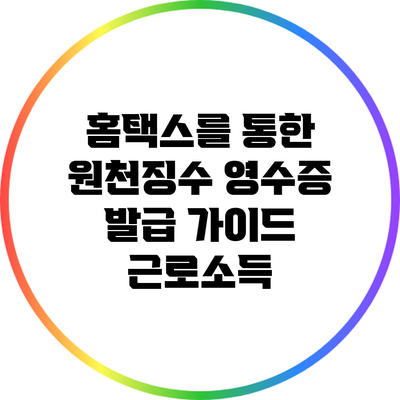 홈택스를 통한 원천징수 영수증 발급 가이드: 근로소득