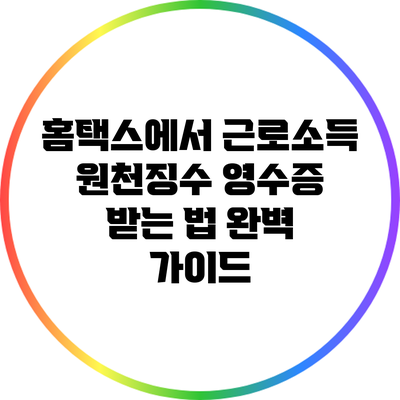 홈택스에서 근로소득 원천징수 영수증 받는 법 완벽 가이드