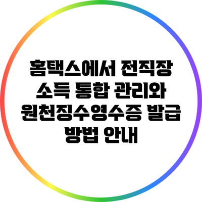 홈택스에서 전직장 소득 통합 관리와 원천징수영수증 발급 방법 안내