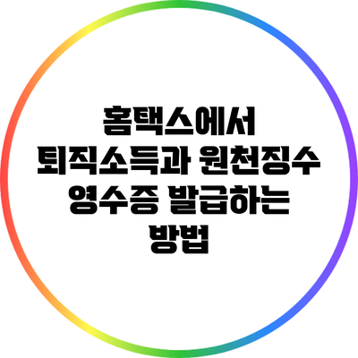 홈택스에서 퇴직소득과 원천징수 영수증 발급하는 방법