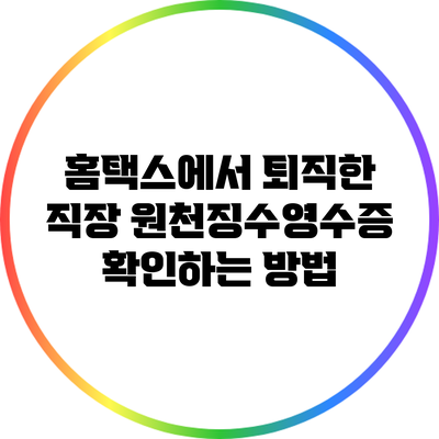 홈택스에서 퇴직한 직장 원천징수영수증 확인하는 방법