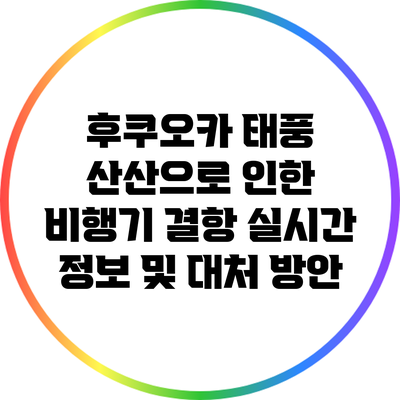 후쿠오카 태풍 산산으로 인한 비행기 결항 실시간 정보 및 대처 방안