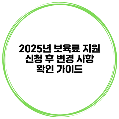 2025년 보육료 지원 신청 후 변경 사항 확인 가이드