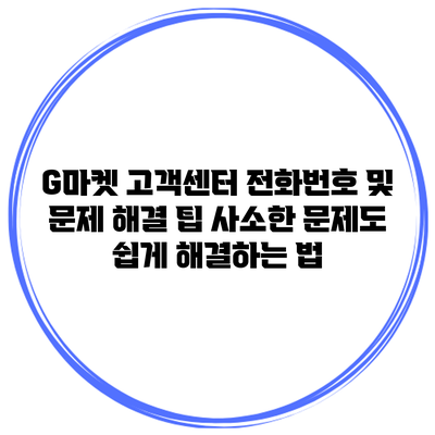 G마켓 고객센터 전화번호 및 문제 해결 팁: 사소한 문제도 쉽게 해결하는 법
