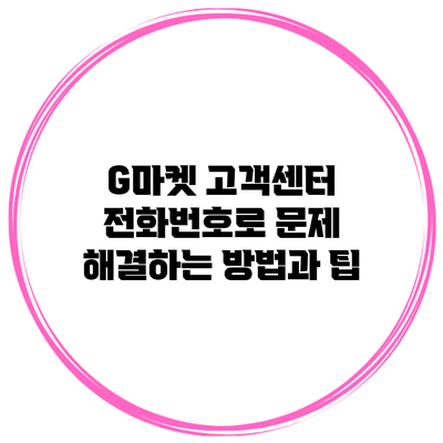 G마켓 고객센터 전화번호로 문제 해결하는 방법과 팁