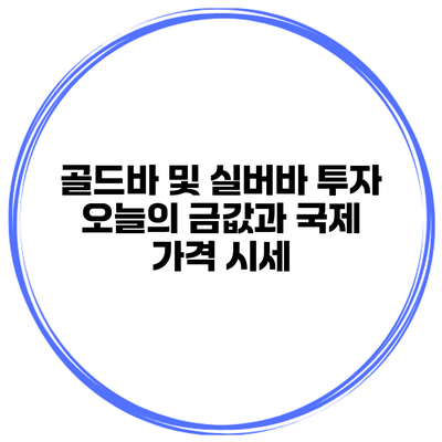 골드바 및 실버바 투자 오늘의 금값과 국제 가격 시세