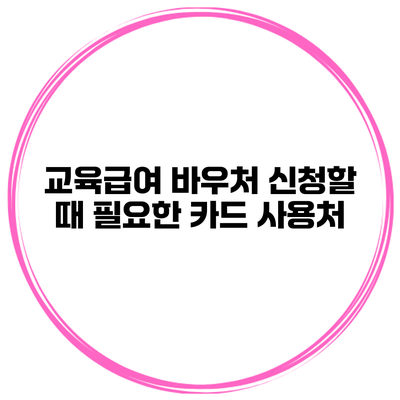 교육급여 바우처 신청할 때 필요한 카드 사용처