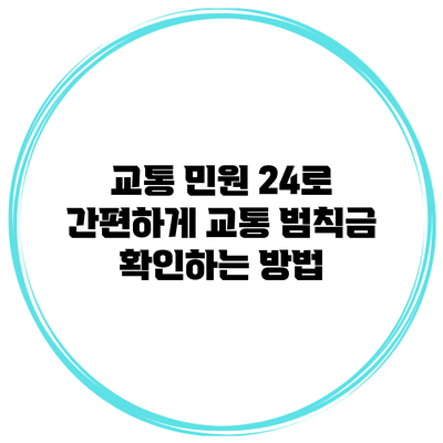교통 민원 24로 간편하게 교통 범칙금 확인하는 방법