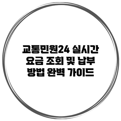 교통민원24 실시간 요금 조회 및 납부 방법 완벽 가이드