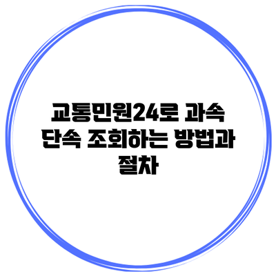 교통민원24로 과속 단속 조회하는 방법과 절차