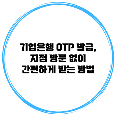 기업은행 OTP 발급, 지점 방문 없이 간편하게 받는 방법
