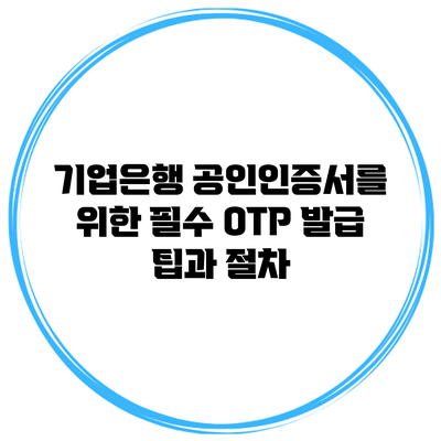 기업은행 공인인증서를 위한 필수 OTP 발급 팁과 절차