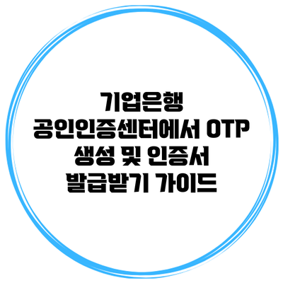 기업은행 공인인증센터에서 OTP 생성 및 인증서 발급받기 가이드
