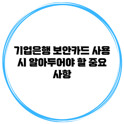 기업은행 보안카드 사용 시 알아두어야 할 중요 사항