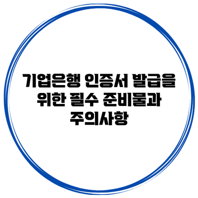 기업은행 인증서 발급을 위한 필수 준비물과 주의사항
