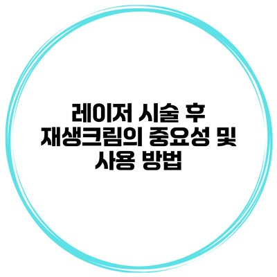 레이저 시술 후 재생크림의 중요성 및 사용 방법