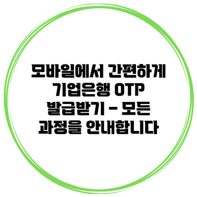 모바일에서 간편하게 기업은행 OTP 발급받기 – 모든 과정을 안내합니다