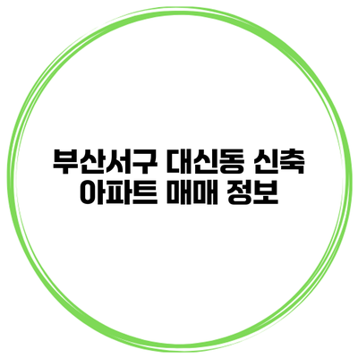 부산서구 대신동 신축 아파트 매매 정보