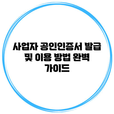 사업자 공인인증서 발급 및 이용 방법 완벽 가이드