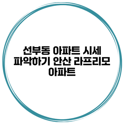 선부동 아파트 시세 파악하기 안산 라프리모 아파트