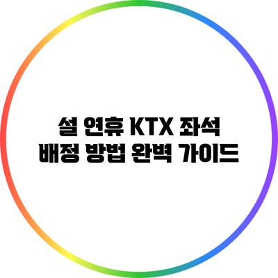 설 연휴 KTX 좌석 배정 방법 완벽 가이드