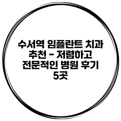 수서역 임플란트 치과 추천 - 저렴하고 전문적인 병원 후기 5곳