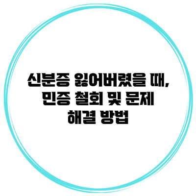 신분증 잃어버렸을 때, 민증 철회 및 문제 해결 방법