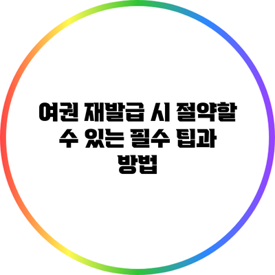 여권 재발급 시 절약할 수 있는 필수 팁과 방법
