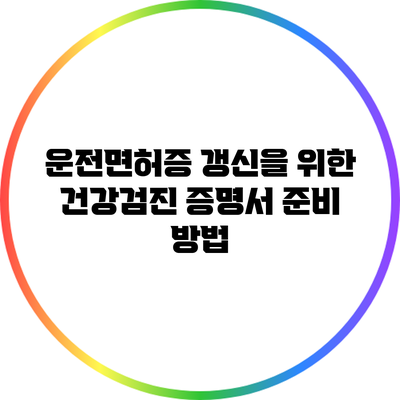 운전면허증 갱신을 위한 건강검진 증명서 준비 방법
