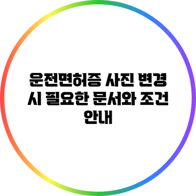 운전면허증 사진 변경 시 필요한 문서와 조건 안내