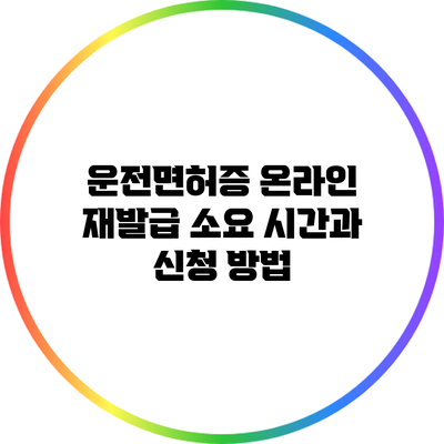 운전면허증 온라인 재발급 소요 시간과 신청 방법