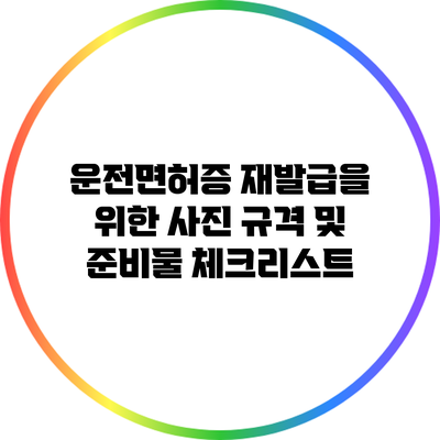 운전면허증 재발급을 위한 사진 규격 및 준비물 체크리스트