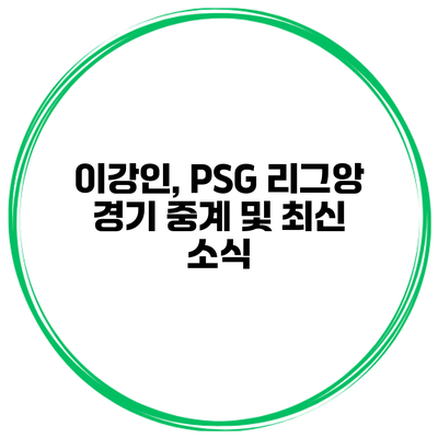 이강인, PSG 리그앙 경기 중계 및 최신 소식