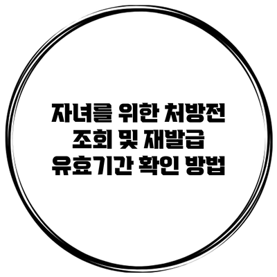 자녀를 위한 처방전 조회 및 재발급 유효기간 확인 방법