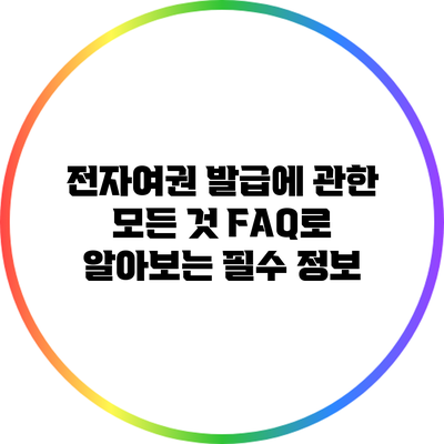 전자여권 발급에 관한 모든 것: FAQ로 알아보는 필수 정보
