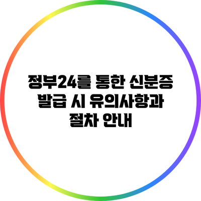 정부24를 통한 신분증 발급 시 유의사항과 절차 안내